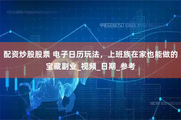 配资炒股股票 电子日历玩法，上班族在家也能做的宝藏副业_视频_日期_参考