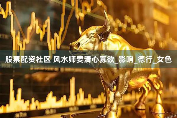 股票配资社区 风水师要清心寡欲_影响_德行_女色