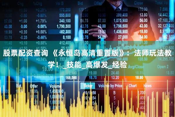 股票配资查询 《永恒岛高清重置版》：法师玩法教学！_技能_高爆发_经验