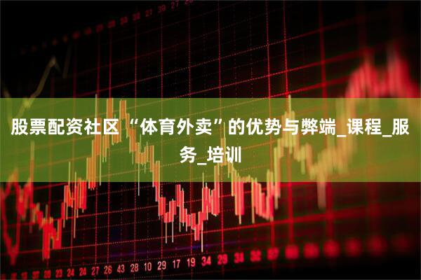 股票配资社区 “体育外卖”的优势与弊端_课程_服务_培训