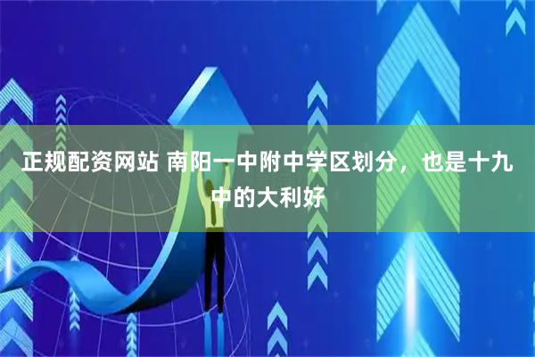 正规配资网站 南阳一中附中学区划分，也是十九中的大利好