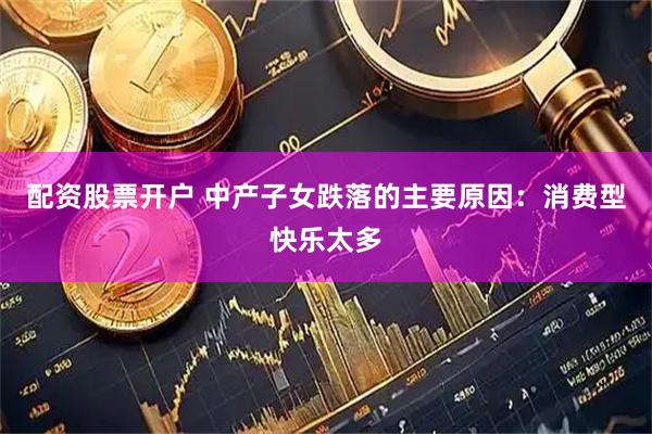配资股票开户 中产子女跌落的主要原因：消费型快乐太多