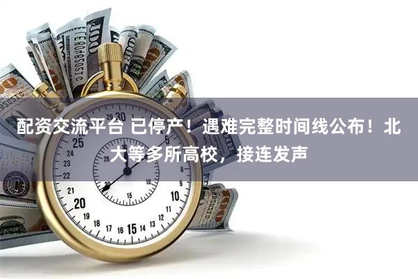 配资交流平台 已停产！遇难完整时间线公布！北大等多所高校，接连发声