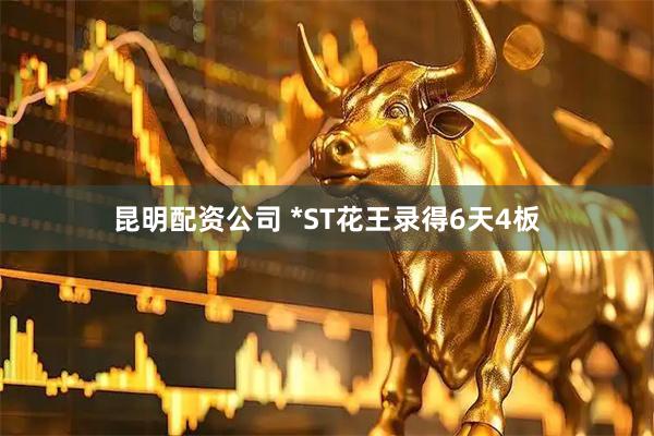 昆明配资公司 *ST花王录得6天4板