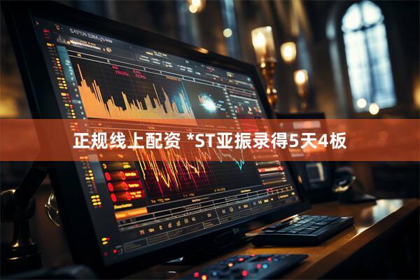 正规线上配资 *ST亚振录得5天4板