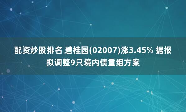 配资炒股排名 碧桂园(02007)涨3.45% 据报拟调整9只境内债重组方案