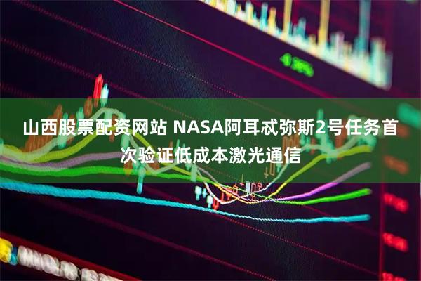 山西股票配资网站 NASA阿耳忒弥斯2号任务首次验证低成本激光通信