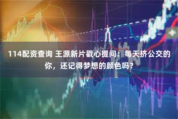 114配资查询 王源新片戳心提问:每天挤公交的你,还记得梦想的颜色吗?