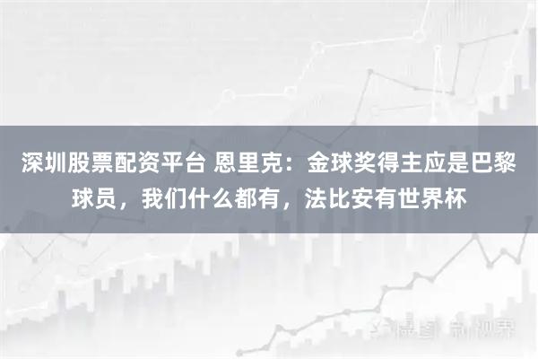 深圳股票配资平台 恩里克：金球奖得主应是巴黎球员，我们什么都有，法比安有世界杯